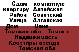 Сдам 1-комнатную квартиру, Алтайская, 24 › Район ­ Советский  › Улица ­ Алтайская › Дом ­ 24 › Цена ­ 10 000 - Томская обл., Томск г. Недвижимость » Квартиры аренда   . Томская обл.